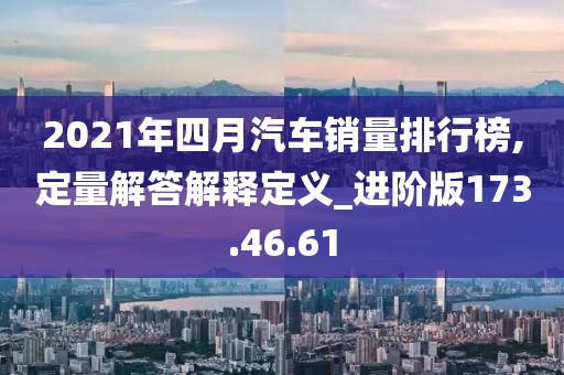 2021年四月汽车销量排行榜,定量解答解释定义_进阶版173.46.61