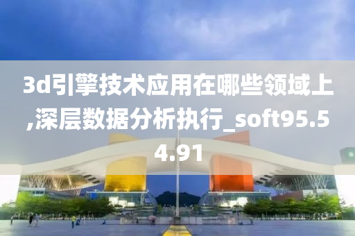 3d引擎技术应用在哪些领域上,深层数据分析执行_soft95.54.91